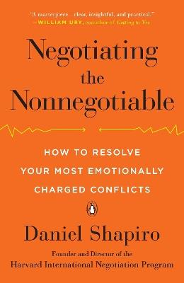 Negotiating the Nonnegotiable: How to Resolve Your Most Emotionally Charged Conflicts - Daniel Shapiro - cover