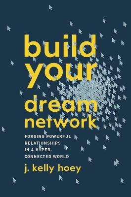 Build Your Dream Network: Forging Powerful Relationships in a Hyper-Connected World - J. Kelly Hoey - cover