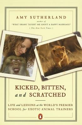 Kicked, Bitten, and Scratched: Life and Lessons at the World's Premier School for Exotic Animal Trainers - Amy Sutherland - cover