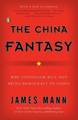 The China Fantasy: Why Capitalism Will Not Bring Democracy to China - James Mann - cover