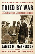 Tried by War: Abraham Lincoln as Commander in Chief