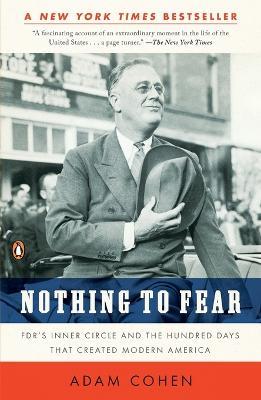 Nothing to Fear: FDR's Inner Circle and the Hundred Days That Created Modern America - Adam Cohen - cover