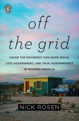 Off the Grid: Inside the Movement for More Space, Less Government, and True Independence in Mo dern America - Nick Rosen - cover