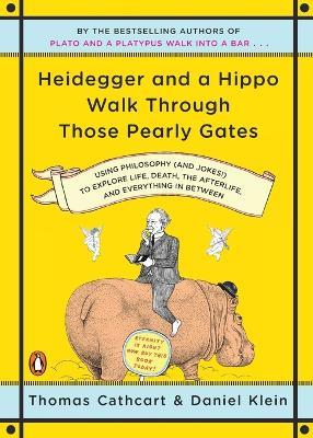 Heidegger and a Hippo Walk Through Those Pearly Gates: Using Philosophy (and Jokes!) to Explore Life, Death, the Afterlife, and Everything in Betweeen - Thomas Cathcart,Daniel Klein - cover