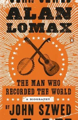 Alan Lomax: The Man Who Recorded the World - John Szwed - cover