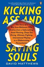 Kicking Ass and Saving Souls: Story of Boy FM Baltimore Who Evolves FM Safecracking, Jewel-Heisting, Deep-Sea Diving, Ultimate-Fighting, International Playboy to a Globetrotting Humanitarian