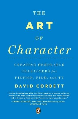 The Art of Character: Creating Memorable Characters for Fiction, Film, and TV - David Corbett - cover