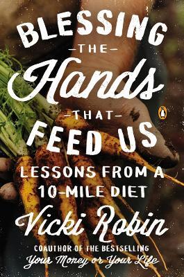 Blessing The Hands That Feed Us: Lessons from a 10 Mile Diet - Vicki Robin,Frances Moore Lappe,Anna Lappe - cover