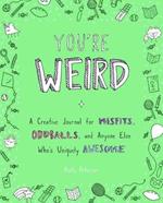 You'Re Weird: A Creative Journal for Misfits, Oddballs, and Anyone Else Who's Uniquely Awesome