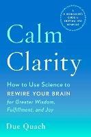 Calm Clarity: How to Use Science to Rewire Your Brain for Greater Wisdom, Fulfillment, and Joy - Due Quach - cover