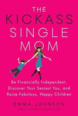 Kickass Single Mom: Create Financial Freedom, Live Life on Your Own Terms, Enjoy a Rich Dating Life--All While Raising Happy and Fabulous Kids - Emma Johnson - cover