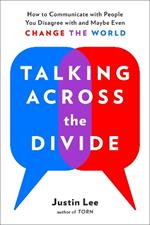 Talking Across the Divide: How to Communicate with People You Disagree with and Maybe Even Change the World