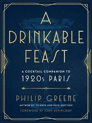 A Drinkable Feast: A Cocktail Companion to 1920s Paris - Philip Greene - cover