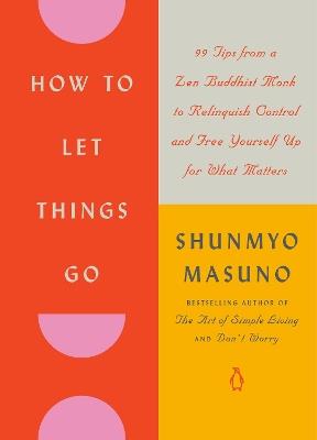 How to Let Things Go: 99 Tips from a Zen Buddhist Monk to Relinquish Control and Free Yourself Up for What Matters - Shunmyo Masuno - cover