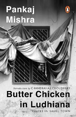 Butter Chicken In Ludhiana: Travels In Small Town India: Now with a New Introduction by Chandrahas Choudhury - Pankaj Mishra - cover