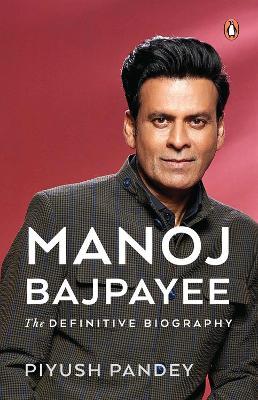 Manoj Bajpayee: The Definitive Biography - Piyush Pandey - cover
