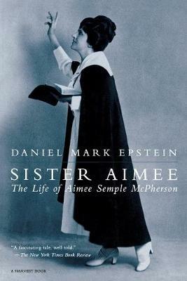 Sister Aimee: The Life of Aimee Semple McPherson - Daniel Mark Epstein - cover