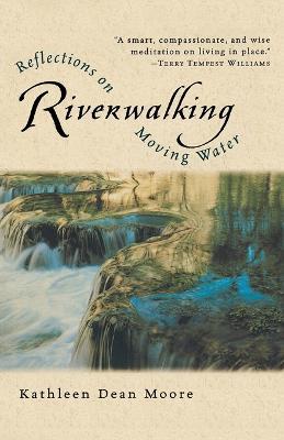 Riverwalking: Reflections on Moving Water - Kathleen Dean Moore - cover