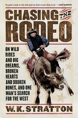 Chasing the Rodeo: On Wild Rides and Big Dreams, Broken Hearts and Broken Bones, and One Man's Search for the West - W K Stratton - cover