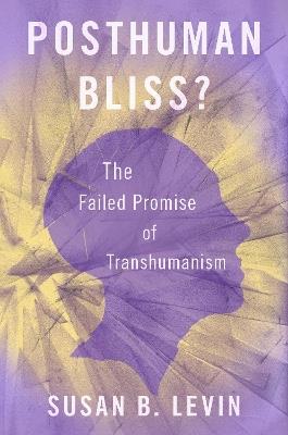 Posthuman Bliss?: The Failed Promise of Transhumanism - Susan B. Levin - cover
