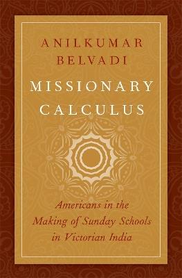 Missionary Calculus: Americans in the Making of Sunday Schools in Victorian India - Anilkumar Belvadi - cover