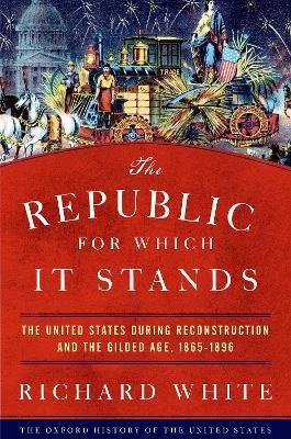 The Republic for Which It Stands: The United States during Reconstruction and the Gilded Age, 1865-1896 - Richard White - cover