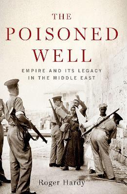 The Poisoned Well: Empire and Its Legacy in the Middle East - Roger Hardy - cover