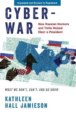 Cyberwar: How Russian Hackers and Trolls Helped Elect a President: What We Don't, Can't, and Do Know - Kathleen Hall Jamieson - cover