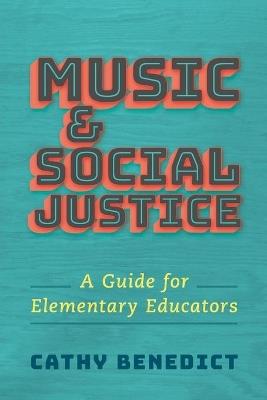 Music and Social Justice: A Guide for Elementary Educators - Cathy Benedict - cover