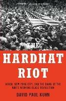 The Hardhat Riot: Nixon, New York City, and the Dawn of the White Working-Class Revolution - David Paul Kuhn - cover