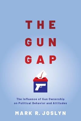 The Gun Gap: The influence of gun ownership on political behavior and attitudes - Mark R. Joslyn - cover