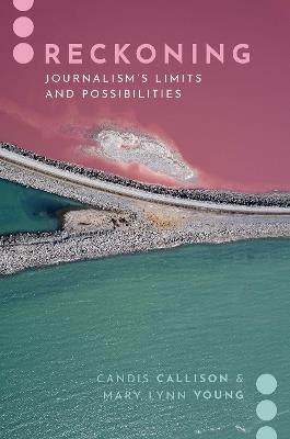 Reckoning: Journalism's Limits and Possibilities - Candis Callison,Mary Lynn Young - cover