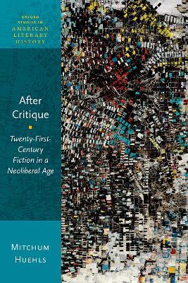 After Critique: Twenty-First-Century Fiction in a Neoliberal Age - Mitchum Huehls - cover