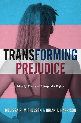 Transforming Prejudice: Identity, Fear, and Transgender Rights - Melissa R. Michelson,Brian F. Harrison - cover