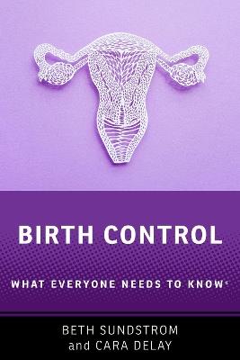Birth Control: What Everyone Needs to Know® - Beth L. Sundstrom,Cara Delay - cover