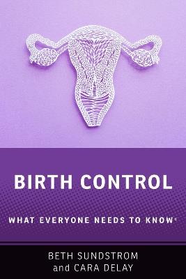 Birth Control: What Everyone Needs to Know® - Beth L. Sundstrom,Cara Delay - cover