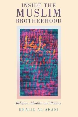 Inside the Muslim Brotherhood: Religion, Identity, and Politics - Khalil al-Anani - cover