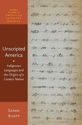 Unscripted America: Indigenous Languages and the Origins of a Literary Nation - Sarah Rivett - cover