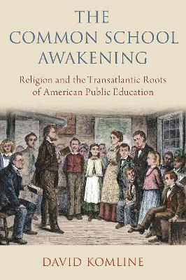 The Common School Awakening: Religion and the Transatlantic Roots of American Public Education - David Komline - cover