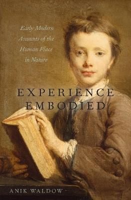 Experience Embodied: Early Modern Accounts of the Human Place in Nature - Anik Waldow - cover