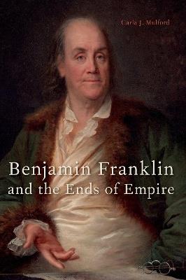 Benjamin Franklin and the Ends of Empire - Carla J. Mulford - cover