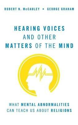 Hearing Voices and Other Matters of the Mind: What Mental Abnormalities Can Teach Us About Religions - Robert N. McCauley,George Graham - cover