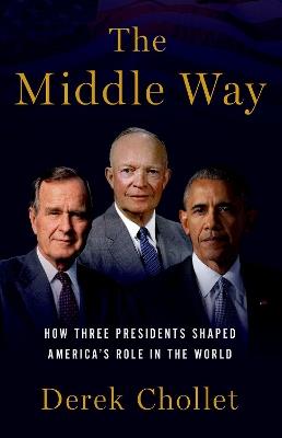 The Middle Way: Three Presidents and the Crisis of American Leadership - Derek Chollet - cover