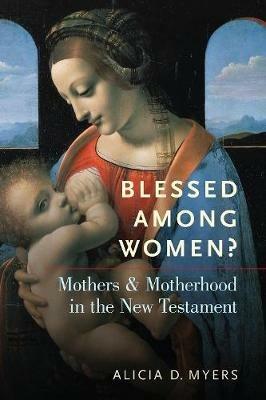 Blessed Among Women?: Mothers and Motherhood in the New Testament - Alicia D. Myers - cover
