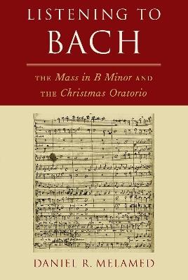 Listening to Bach: The Mass in B Minor and the Christmas Oratorio - Daniel R. Melamed - cover
