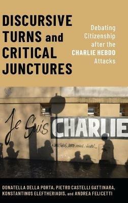 Discursive Turns and Critical Junctures: Debating Citizenship after the Charlie Hebdo Attacks - Donatella della Porta,Pietro Castelli Gattinara,Konstantinos Eleftheriadis - cover