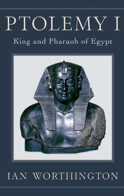Ptolemy I: King and Pharaoh of Egypt - Ian Worthington - cover
