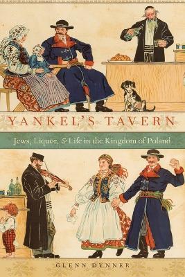 Yankel's Tavern: Jews, Liquor, and Life in the Kingdom of Poland - Glenn Dynner - cover