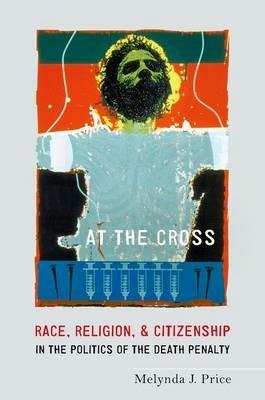 At the Cross: Race, Religion, and Citizenship in the Politics of the Death Penalty - Melynda J. Price - cover