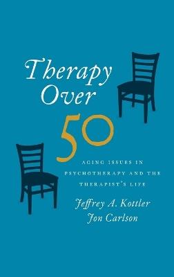 Therapy Over 50: Aging Issues in Psychotherapy and the Therapist's Life - Jeffrey Kottler,Jon Carlson - cover